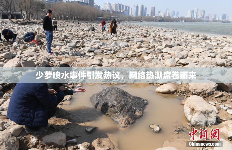 少萝喷水事件引发热议，网络热潮席卷而来