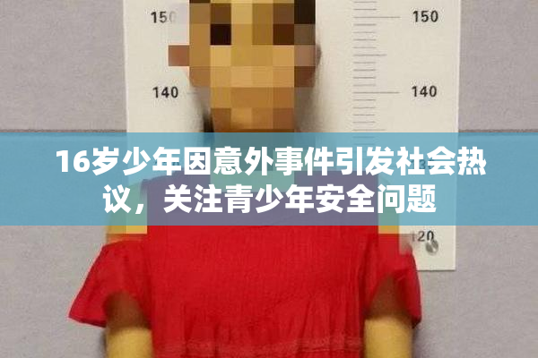 16岁少年因意外事件引发社会热议，关注青少年安全问题