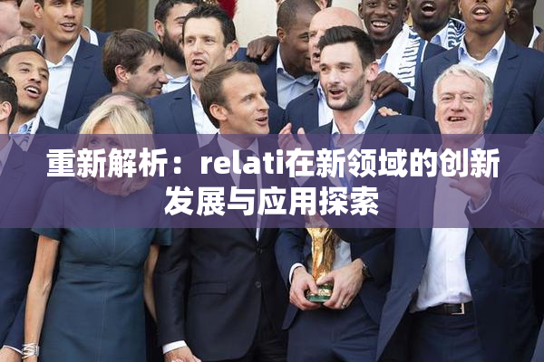 重新解析：relati在新领域的创新发展与应用探索