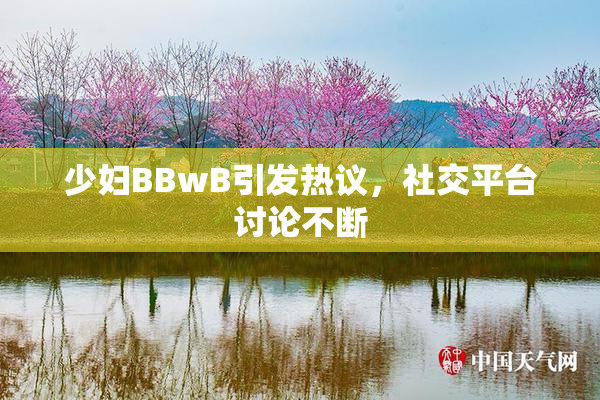 少妇BBwB引发热议，社交平台讨论不断