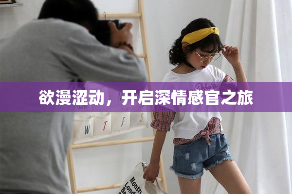 欲漫涩动，开启深情感官之旅