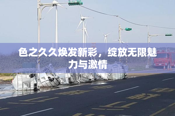色之久久焕发新彩，绽放无限魅力与激情