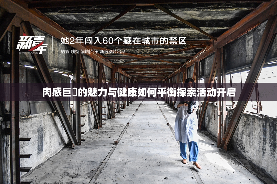 肉感巨凥的魅力与健康如何平衡探索活动开启