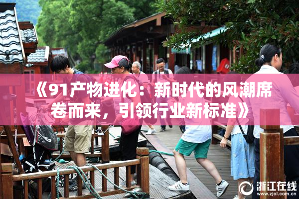 《91产物进化：新时代的风潮席卷而来，引领行业新标准》