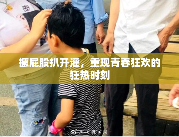 撅屁股扒开灌，重现青春狂欢的狂热时刻