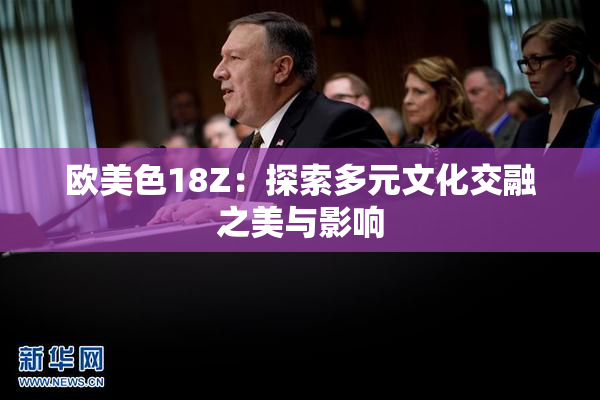 欧美色18Z：探索多元文化交融之美与影响