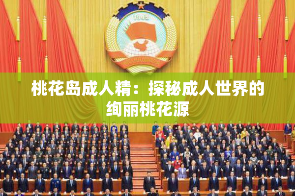 桃花岛成人精：探秘成人世界的绚丽桃花源