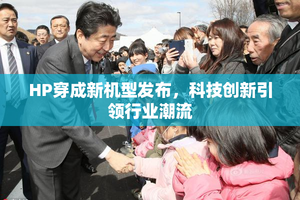 HP穿成新机型发布，科技创新引领行业潮流