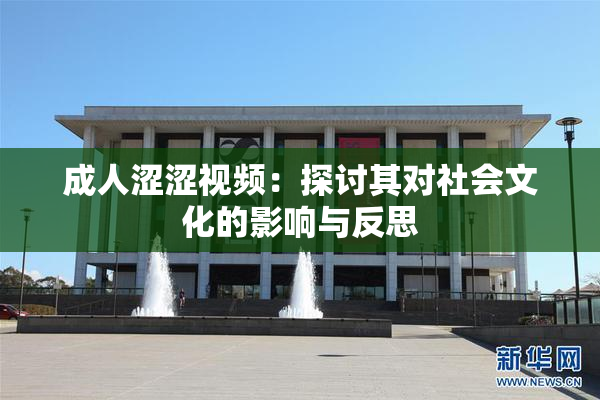 成人涩涩视频：探讨其对社会文化的影响与反思