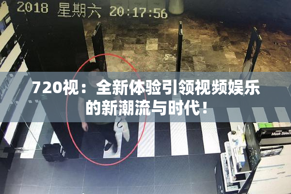 720视：全新体验引领视频娱乐的新潮流与时代！