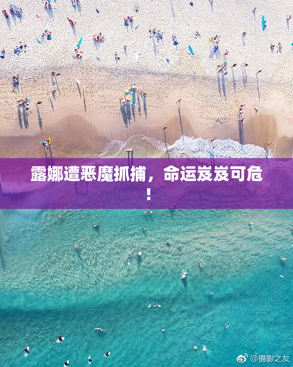 露娜遭恶魔抓捕，命运岌岌可危！