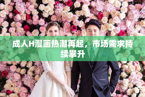 成人H漫画热潮再起，市场需求持续攀升