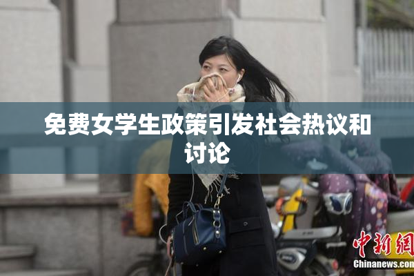 免费女学生政策引发社会热议和讨论