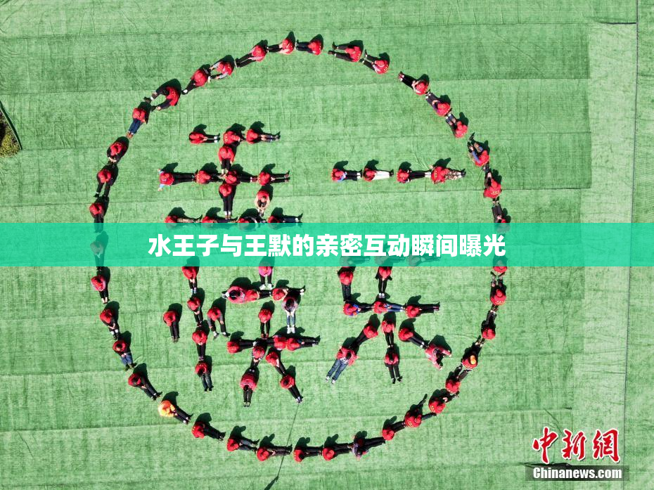 水王子与王默的亲密互动瞬间曝光