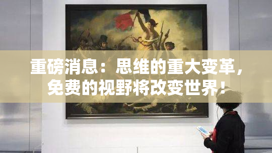 重磅消息：思维的重大变革，免费的视野将改变世界！