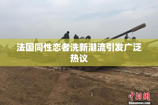 法国同性恋者洗新潮流引发广泛热议