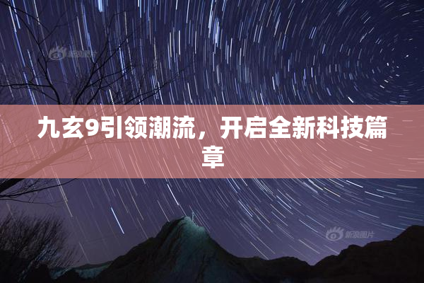 九玄9引领潮流，开启全新科技篇章