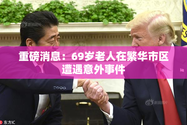 重磅消息：69岁老人在繁华市区遭遇意外事件