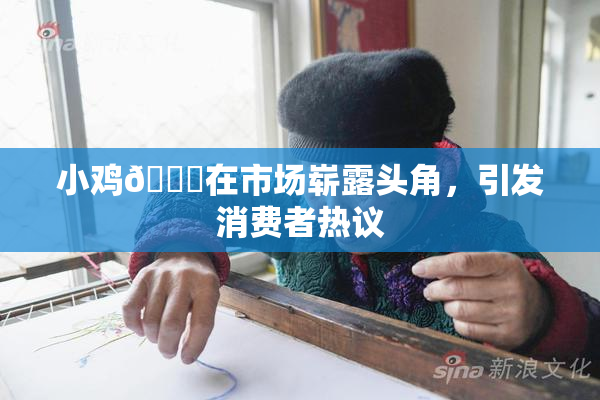 小鸡🐔在市场崭露头角，引发消费者热议