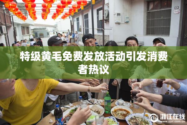 特级黄毛免费发放活动引发消费者热议