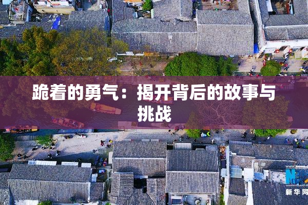 跪着的勇气：揭开背后的故事与挑战