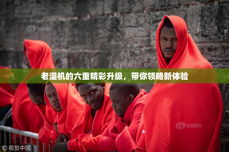 老湿机的六重精彩升级，带你领略新体验