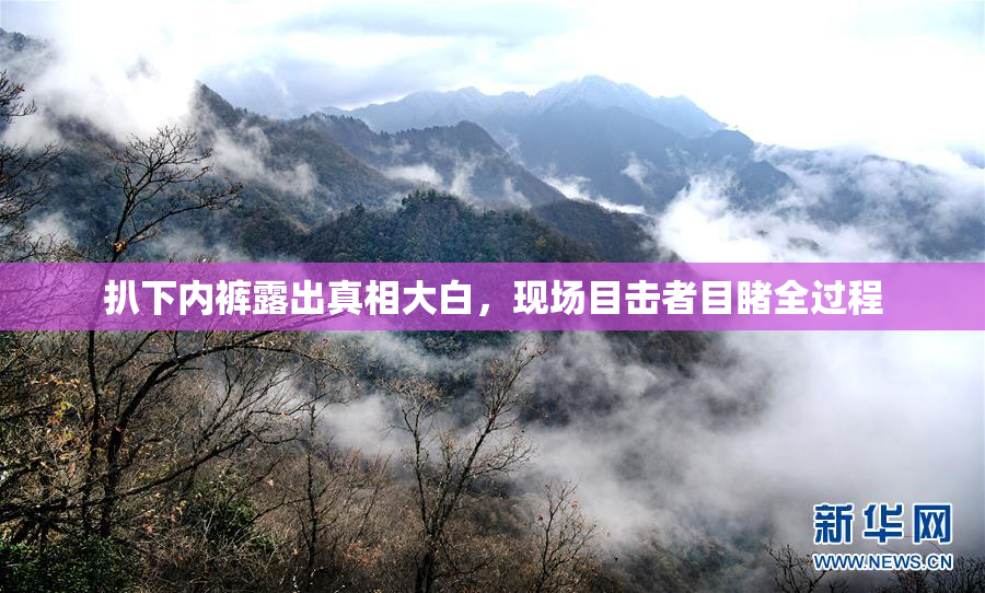 扒下内裤露出真相大白，现场目击者目睹全过程