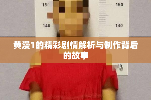 黄漫1的精彩剧情解析与制作背后的故事