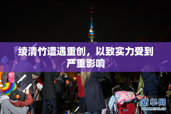 绫清竹遭遇重创，以致实力受到严重影响