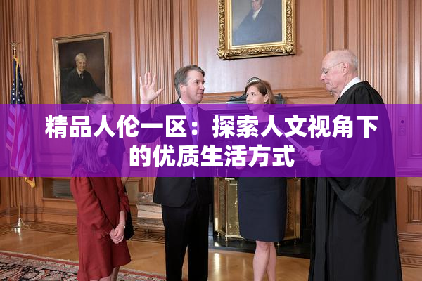 精品人伦一区：探索人文视角下的优质生活方式
