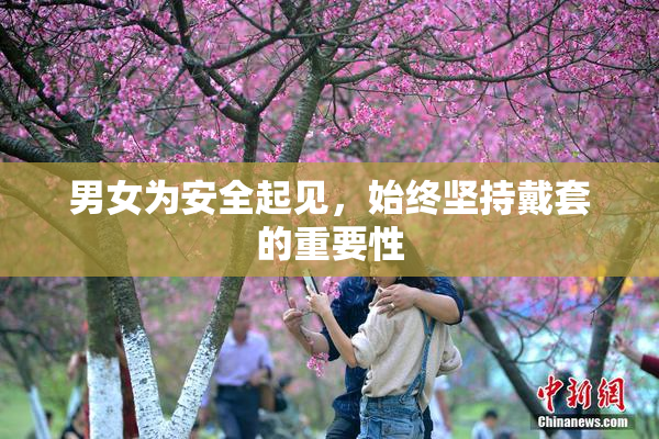 男女为安全起见，始终坚持戴套的重要性