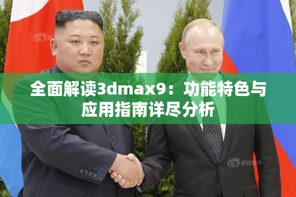 全面解读3dmax9：功能特色与应用指南详尽分析