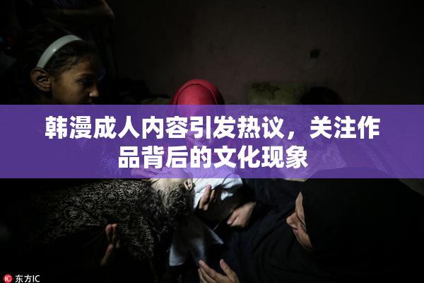 韩漫成人内容引发热议，关注作品背后的文化现象