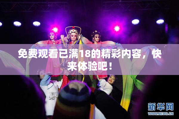 免费观看已满18的精彩内容，快来体验吧！