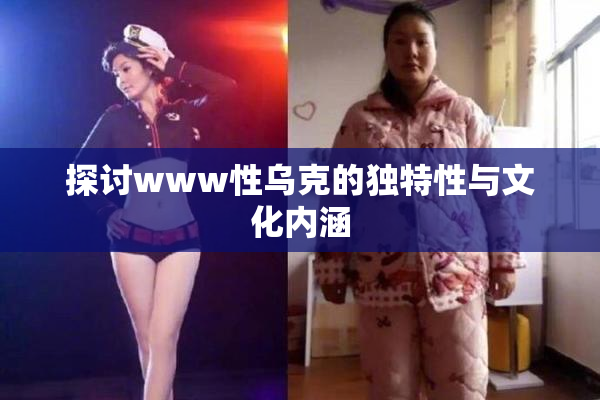 探讨www性乌克的独特性与文化内涵