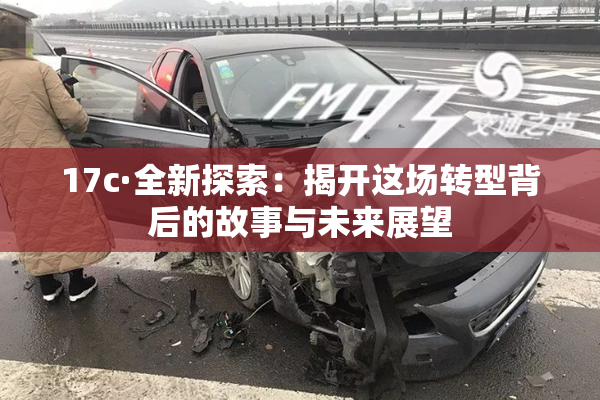 17c·全新探索：揭开这场转型背后的故事与未来展望