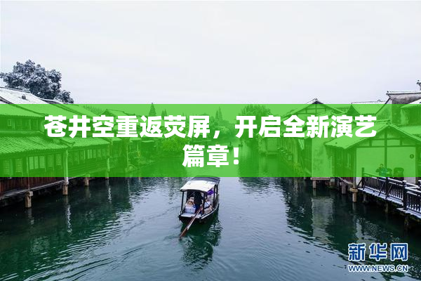 苍井空重返荧屏，开启全新演艺篇章！