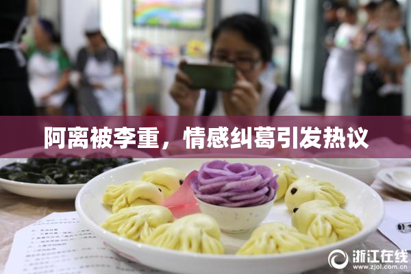 阿离被李重，情感纠葛引发热议
