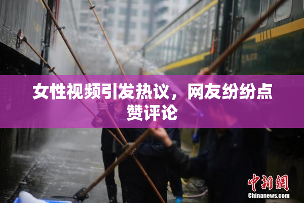 女性视频引发热议，网友纷纷点赞评论