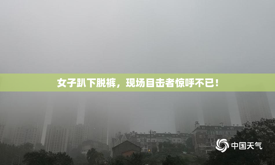 女子趴下脱裤，现场目击者惊呼不已！