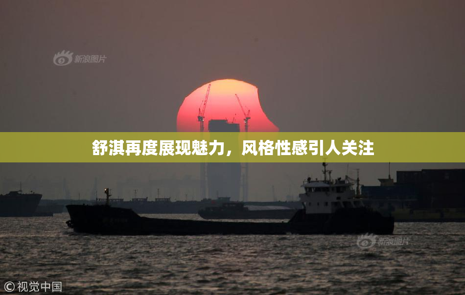 舒淇再度展现魅力，风格性感引人关注