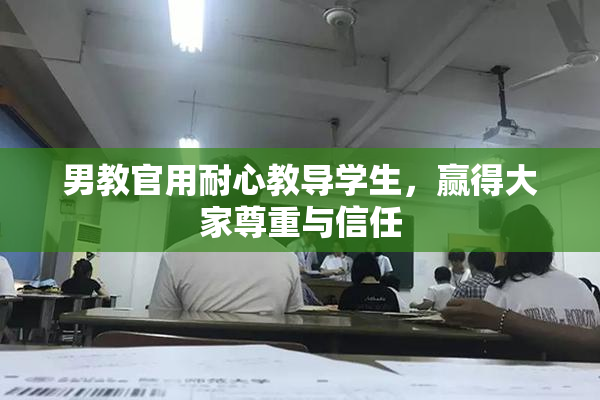 男教官用耐心教导学生，赢得大家尊重与信任
