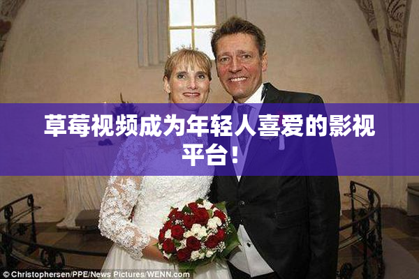草莓视频成为年轻人喜爱的影视平台！
