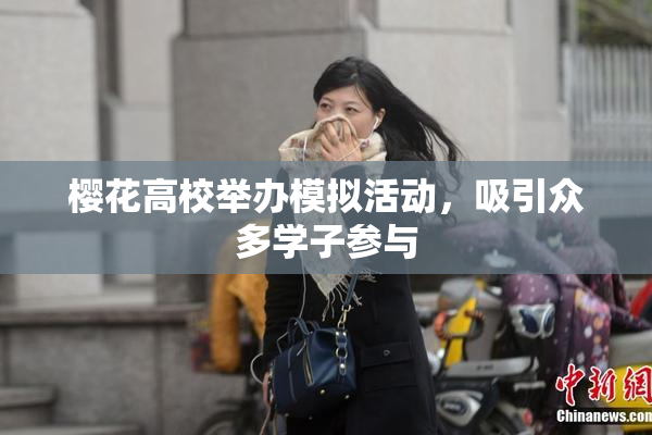 樱花高校举办模拟活动，吸引众多学子参与