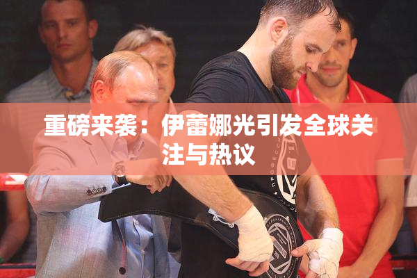 重磅来袭：伊蕾娜光引发全球关注与热议