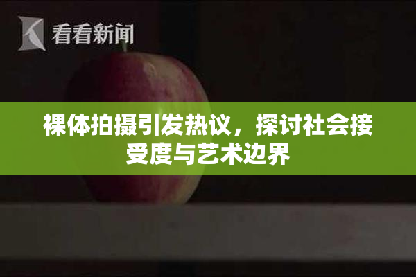 裸体拍摄引发热议，探讨社会接受度与艺术边界