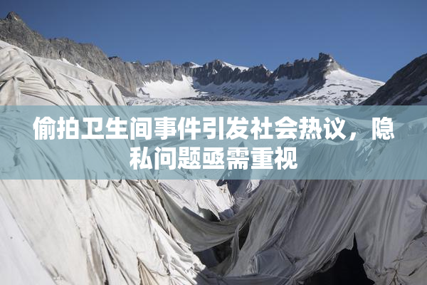 偷拍卫生间事件引发社会热议，隐私问题亟需重视