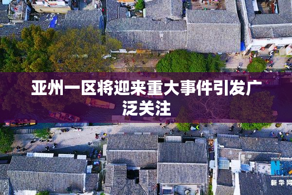 亚州一区将迎来重大事件引发广泛关注