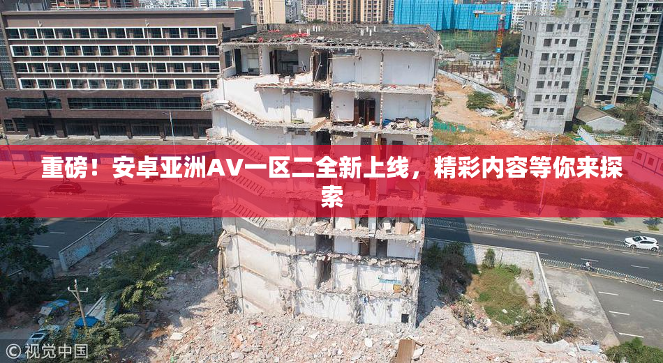 重磅！安卓亚洲AV一区二全新上线，精彩内容等你来探索