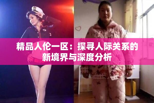 精品人伦一区：探寻人际关系的新境界与深度分析